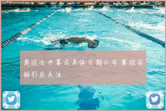 奥运会开幕式具体日期公布 赛程安排引发关注