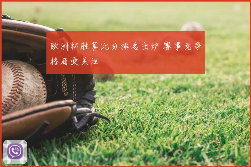 欧洲杯胜算比分排名出炉 赛事竞争格局受关注