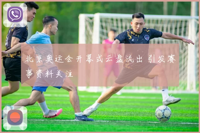 北京奥运会开幕式云盘流出 引发赛事资料关注