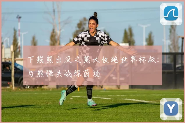 下载熊出没之熊大快跑世界杯版：与熊强共战绿茵场