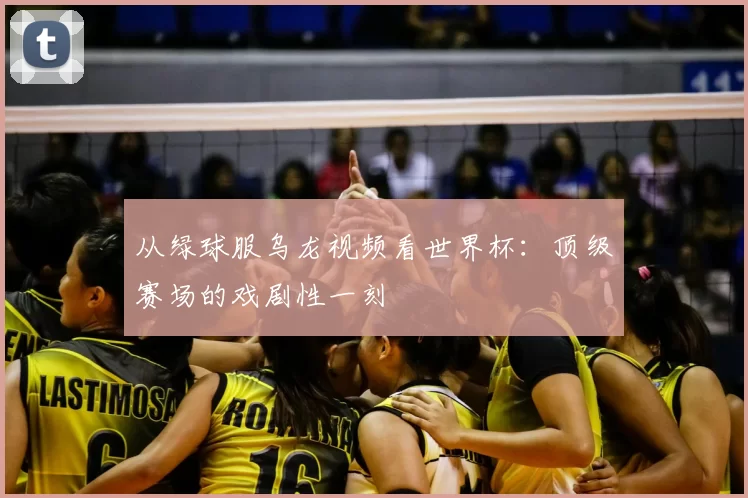 从绿球服乌龙视频看世界杯：顶级赛场的戏剧性一刻