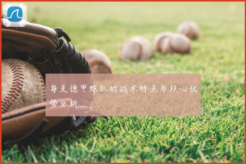 每支德甲球队的战术特点与核心优势分析