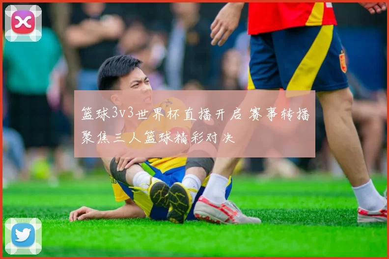 篮球3v3世界杯直播开启 赛事转播聚焦三人篮球精彩对决
