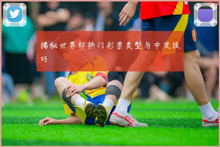 揭秘世界杯热门彩票类型与中奖技巧