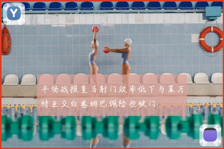 半场战报皇马射门效率低下与莱万特互交白卷姆巴佩险些破门