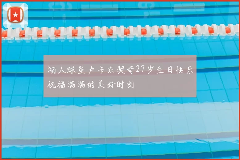 湖人球星卢卡东契奇27岁生日快乐祝福满满的美好时刻