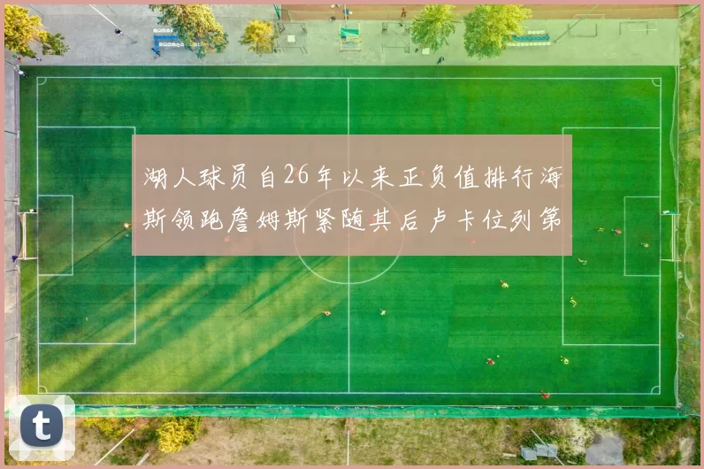 湖人球员自26年以来正负值排行海斯领跑詹姆斯紧随其后卢卡位列第五