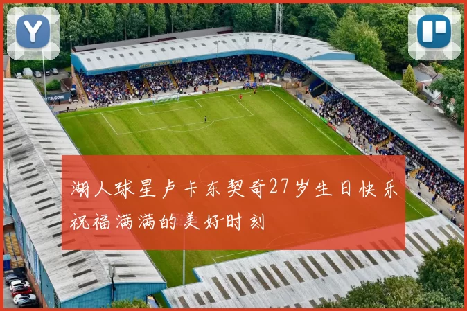 湖人球星卢卡东契奇27岁生日快乐祝福满满的美好时刻