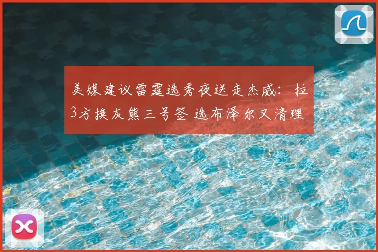 美媒建议雷霆选秀夜送走杰威：拉3方换灰熊三号签 选布泽尔又清理空间